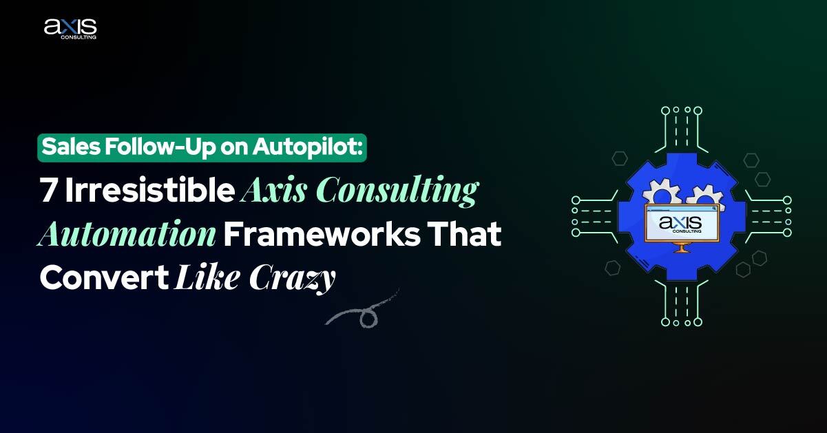 Sales Follow-Up on Autopilot 7 Irresistible Axis Consulting Automation Frameworks That Convert