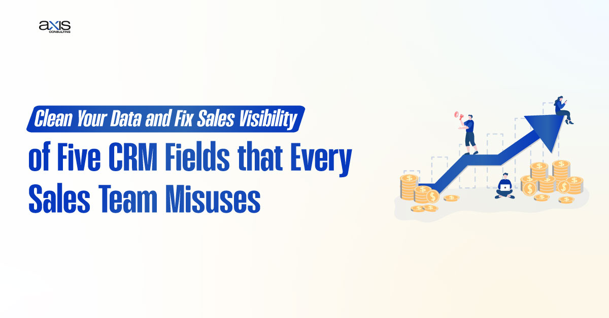 Clean Your Data and Fix Sales Visibility of Five CRM Fields that Every Sales Team Misuses